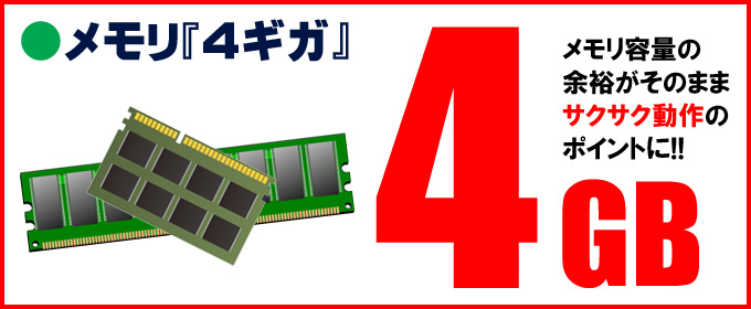 メモリ★4GB メモリ容量の余裕がそのままサクサク動作のポイントに!!