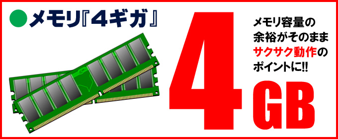 限定☆メモリ「4ギガ」搭載 メモリ容量の余裕がそのままサクサク動作のポイントに!!
