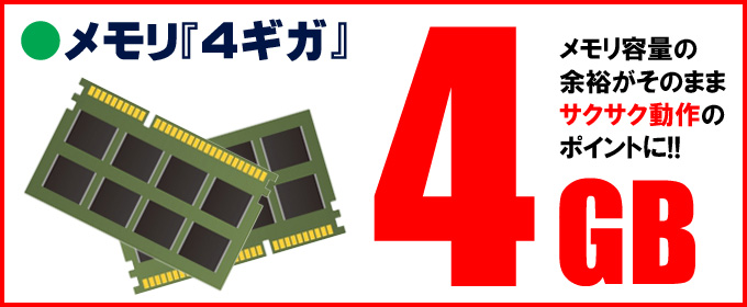限定☆メモリ「4ギガ」搭載 メモリ容量の余裕がそのままサクサク動作のポイントに!!
